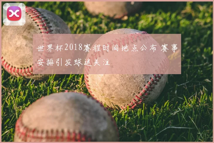 世界杯2018赛程时间地点公布 赛事安排引发球迷关注