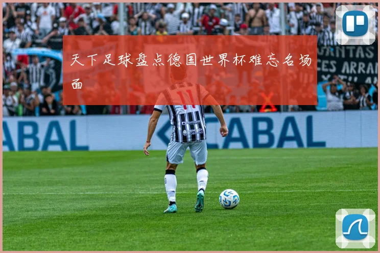 天下足球盘点德国世界杯难忘名场面