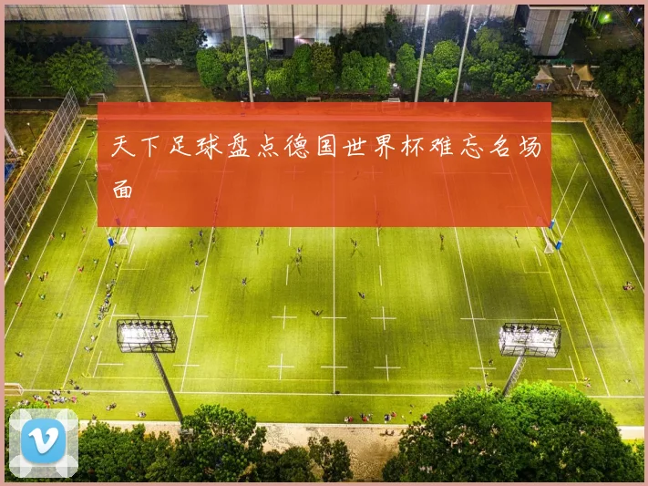 天下足球盘点德国世界杯难忘名场面