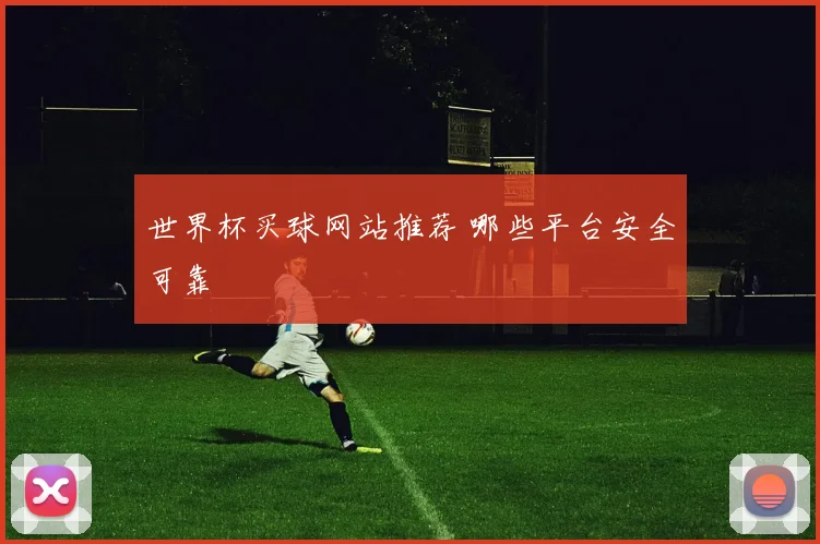 世界杯买球网站推荐 哪些平台安全可靠