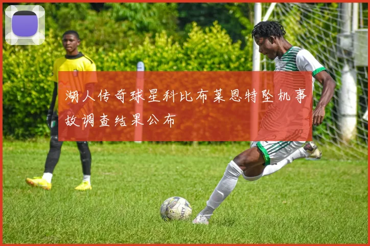 湖人传奇球星科比布莱恩特坠机事故调查结果公布