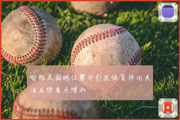 哈维美国地位攀升引发体育评论关注后续看点增加