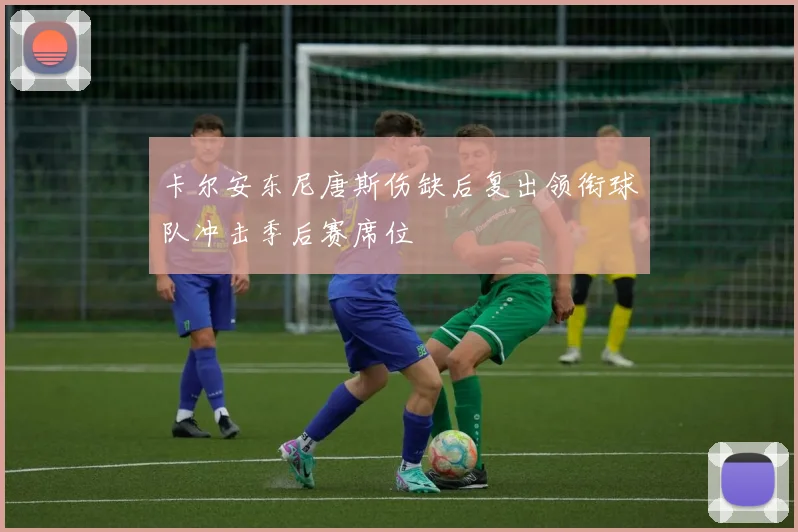 卡尔安东尼唐斯伤缺后复出领衔球队冲击季后赛席位