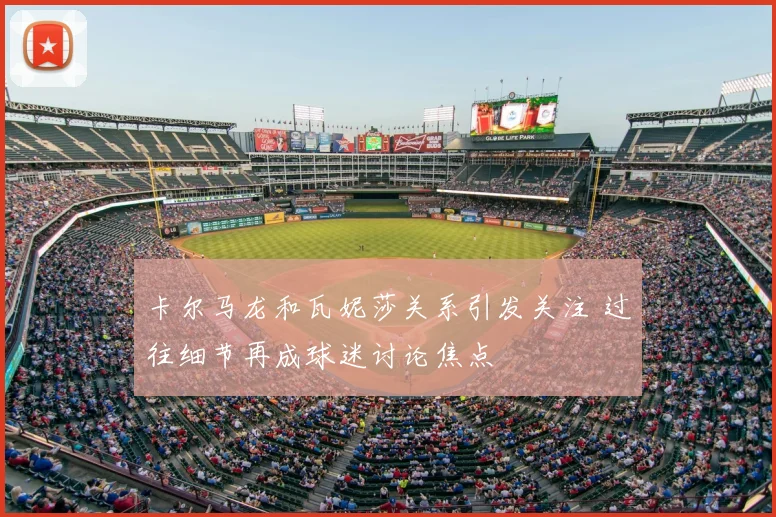 卡尔马龙和瓦妮莎关系引发关注 过往细节再成球迷讨论焦点