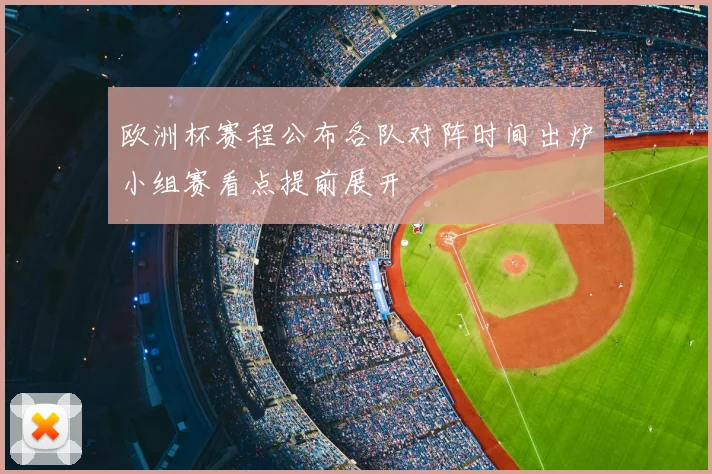欧洲杯赛程公布各队对阵时间出炉小组赛看点提前展开